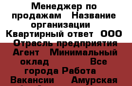 Менеджер по продажам › Название организации ­ Квартирный ответ, ООО › Отрасль предприятия ­ Агент › Минимальный оклад ­ 70 000 - Все города Работа » Вакансии   . Амурская обл.,Архаринский р-н